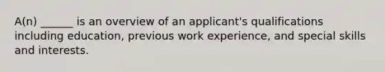 A(n) ______ is an overview of an applicant's qualifications including education, previous work experience, and special skills and interests.