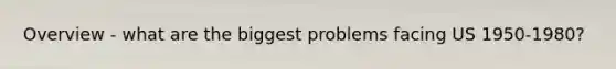 Overview - what are the biggest problems facing US 1950-1980?