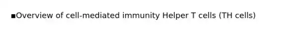 ▪Overview of cell-mediated immunity Helper T cells (TH cells)