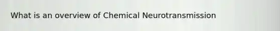 What is an overview of Chemical Neurotransmission