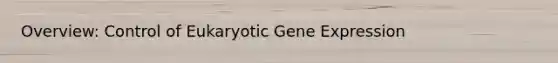 Overview: Control of Eukaryotic Gene Expression