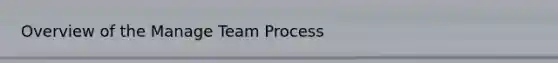 Overview of the Manage Team Process