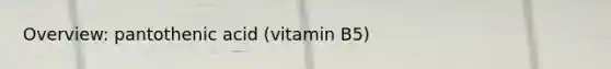 Overview: pantothenic acid (vitamin B5)