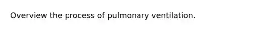 Overview the process of pulmonary ventilation.