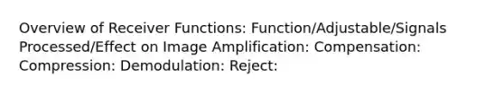 Overview of Receiver Functions: Function/Adjustable/Signals Processed/Effect on Image Amplification: Compensation: Compression: Demodulation: Reject: