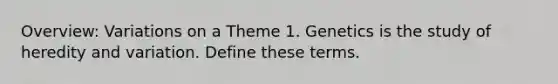 Overview: Variations on a Theme 1. Genetics is the study of heredity and variation. Define these terms.