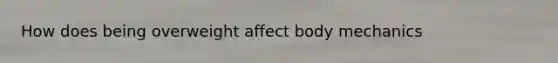 How does being overweight affect body mechanics