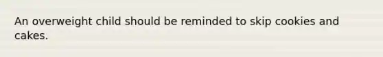 An overweight child should be reminded to skip cookies and cakes.