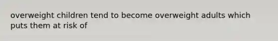overweight children tend to become overweight adults which puts them at risk of
