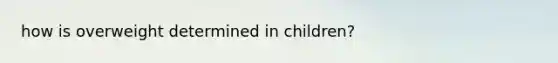 how is overweight determined in children?