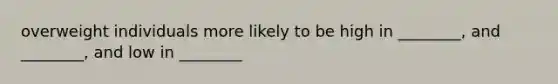 overweight individuals more likely to be high in ________, and ________, and low in ________