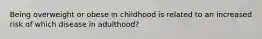 Being overweight or obese in childhood is related to an increased risk of which disease in adulthood?