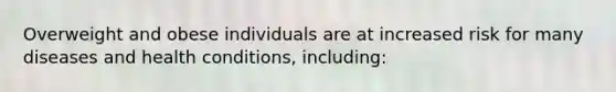 Overweight and obese individuals are at increased risk for many diseases and health conditions, including: