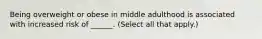 Being overweight or obese in middle adulthood is associated with increased risk of ______. (Select all that apply.)