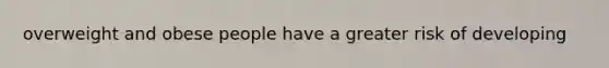 overweight and obese people have a greater risk of developing