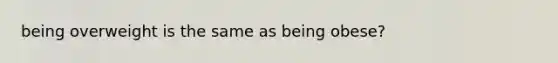 being overweight is the same as being obese?