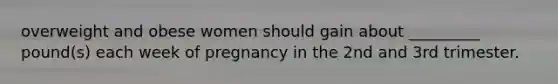 overweight and obese women should gain about _________ pound(s) each week of pregnancy in the 2nd and 3rd trimester.