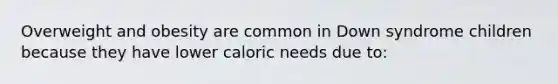 Overweight and obesity are common in Down syndrome children because they have lower caloric needs due to: