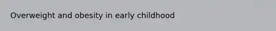 Overweight and obesity in early childhood