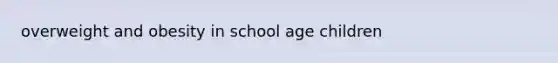 overweight and obesity in school age children