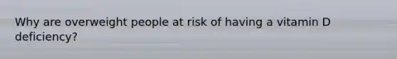 Why are overweight people at risk of having a vitamin D deficiency?