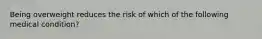 Being overweight reduces the risk of which of the following medical condition?