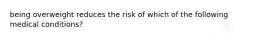 being overweight reduces the risk of which of the following medical conditions?