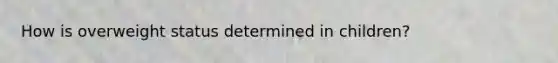 How is overweight status determined in children?