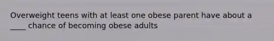 Overweight teens with at least one obese parent have about a ____ chance of becoming obese adults