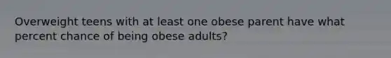 Overweight teens with at least one obese parent have what percent chance of being obese adults?