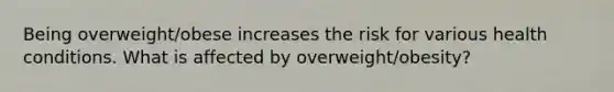 Being overweight/obese increases the risk for various health conditions. What is affected by overweight/obesity?