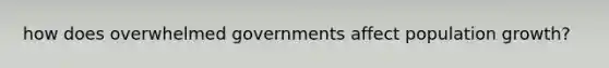 how does overwhelmed governments affect population growth?