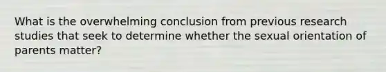 What is the overwhelming conclusion from previous research studies that seek to determine whether the sexual orientation of parents matter?