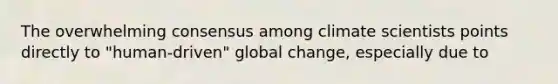 The overwhelming consensus among climate scientists points directly to "human-driven" global change, especially due to