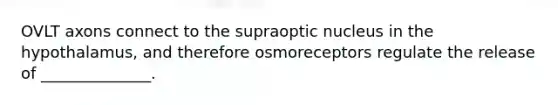 OVLT axons connect to the supraoptic nucleus in the hypothalamus, and therefore osmoreceptors regulate the release of ______________.