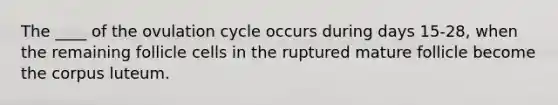 The ____ of the ovulation cycle occurs during days 15-28, when the remaining follicle cells in the ruptured mature follicle become the corpus luteum.