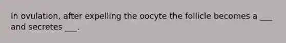 In ovulation, after expelling the oocyte the follicle becomes a ___ and secretes ___.