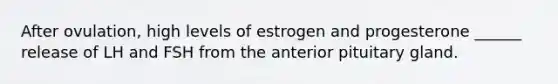 After ovulation, high levels of estrogen and progesterone ______ release of LH and FSH from the anterior pituitary gland.