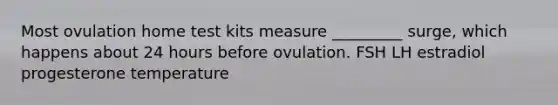 Most ovulation home test kits measure _________ surge, which happens about 24 hours before ovulation. FSH LH estradiol progesterone temperature