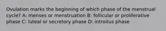 Ovulation marks the beginning of which phase of the menstrual cycle? A: menses or menstruation B: follicular or proliferative phase C: luteal or secretory phase D: introitus phase