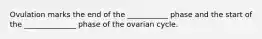 Ovulation marks the end of the ___________ phase and the start of the ______________ phase of the ovarian cycle.