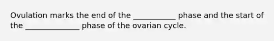 Ovulation marks the end of the ___________ phase and the start of the ______________ phase of the ovarian cycle.