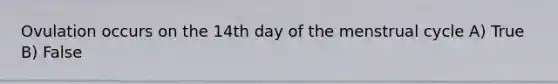 Ovulation occurs on the 14th day of the menstrual cycle A) True B) False