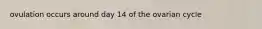 ovulation occurs around day 14 of the ovarian cycle