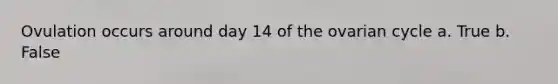 Ovulation occurs around day 14 of the ovarian cycle a. True b. False