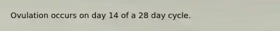 Ovulation occurs on day 14 of a 28 day cycle.