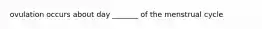 ovulation occurs about day _______ of the menstrual cycle