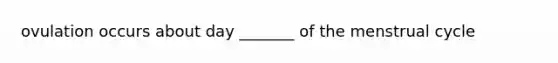 ovulation occurs about day _______ of the menstrual cycle