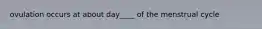 ovulation occurs at about day____ of the menstrual cycle