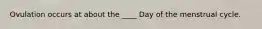Ovulation occurs at about the ____ Day of the menstrual cycle.